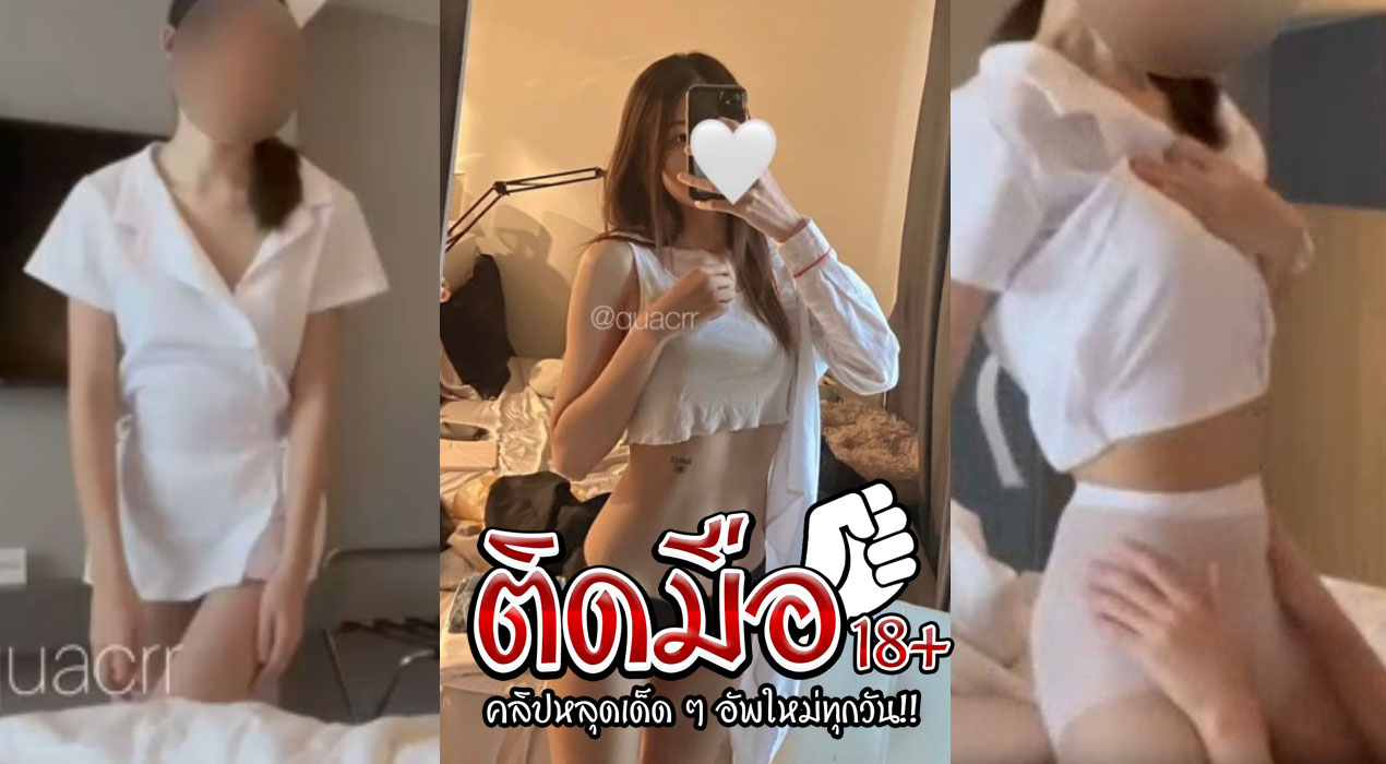 คลิปโป๊ไทยมันๆ น้องมินาริ Quacrr Onlyfans น้องคิวมาในชุดพยาบาลสุดสวย ขึ้นขย่มควยตับๆโคตรมันส์ ร่อนหีเย่อกระดอเจอขยี้เม็ด แล้วจับแหกหีซอยต่อยิกๆ จนร้องเสียวซอยจนน้ำแตก