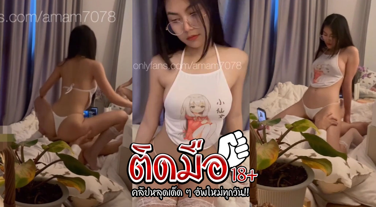 คลิปหลุด amam7078 Onlyfans น้องแอมนัดผู้มาเอาที่คอนโดหุ่นอวบอิ๋มกะแทกฟินจัดเลย ร้องเสียวลั่นห้อง งานนีจำไม่ลืม