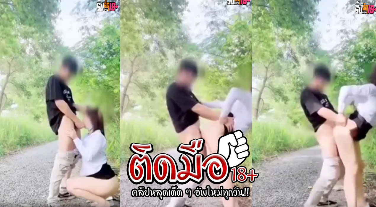 คลิปโป้นักศึกษา XxX ความเงี่ยนไม่เคยสนใจสถานที่ ซอยกันถี่ๆในป่า แตกเสร็จเอาควยให้ดูดรีดน้ำออก