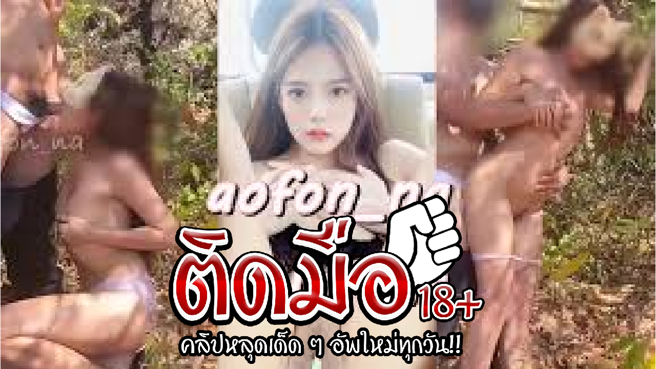คลิปหลุดโอลี่แฟนใหม่ aofon_na น้องน้ำฝน รับงานเสี่ยอ้วนเย็ดกับกลางป่าซั่มหีซอยรัวอย่างมันส์