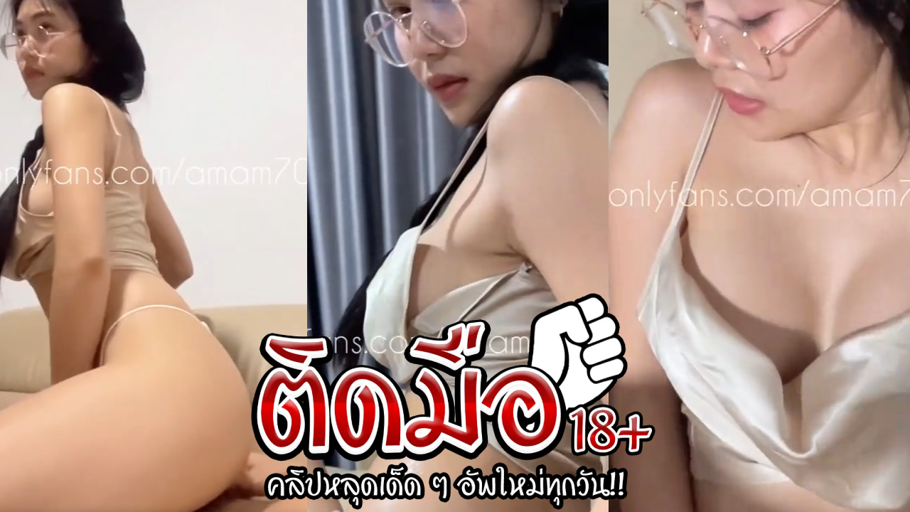 คลิปหลุด Onlyfans amam7078 น้องแอม สาวแว่นหีซิงโดนแฟนเย็ดหีครั้งแรกในวันเกิดครบรอบ 18 ปี โคตรร่านจับแฟนชักว่าวอมควยแล้วแอ่