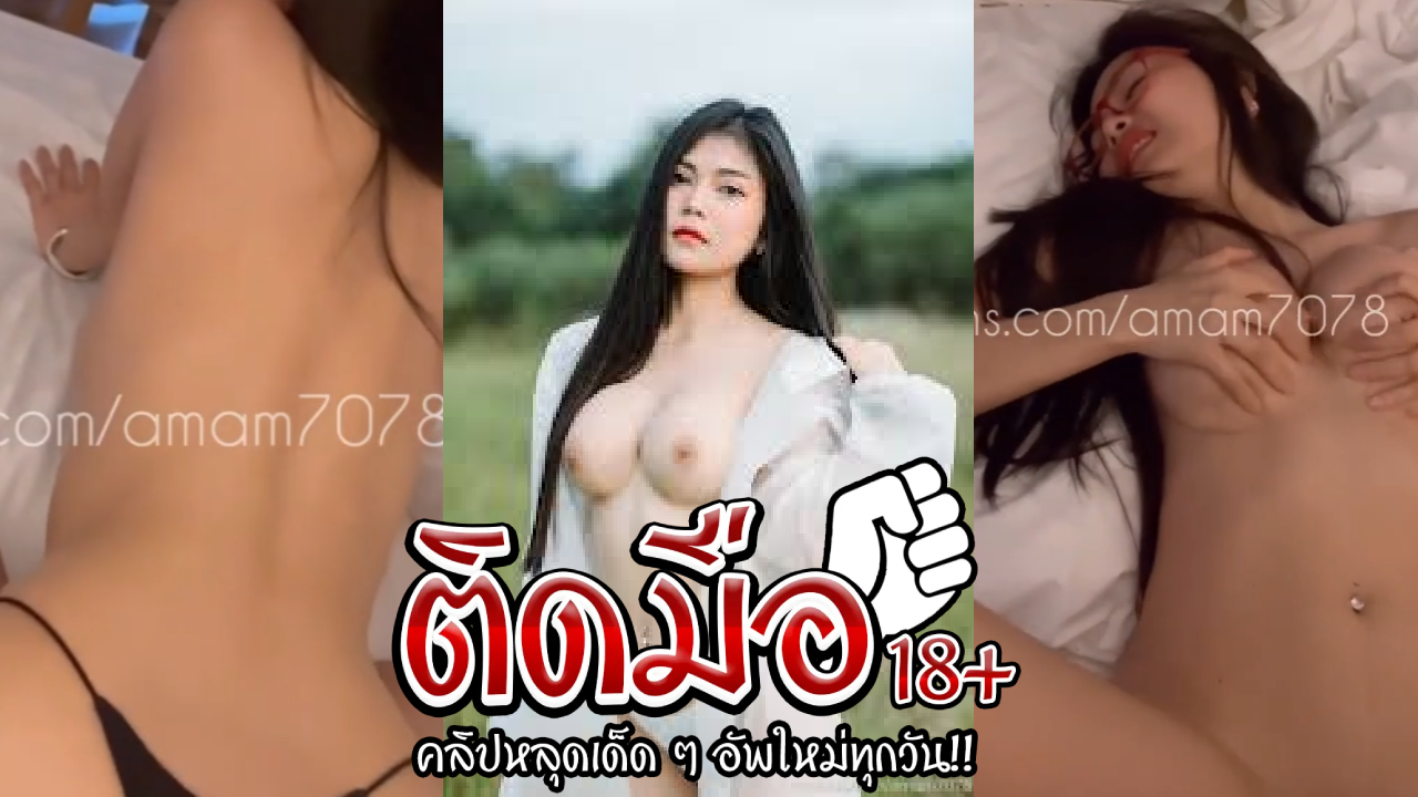 คลิปหลุด Onlyfans amam7078 น้องแอมโยกเย็ดเสียวลีลาเด็ด เด้งหีบดควยกระแทกเย็ดท่าหมา โดนซอยรัวร้องลั่นจนแตกในรูหี