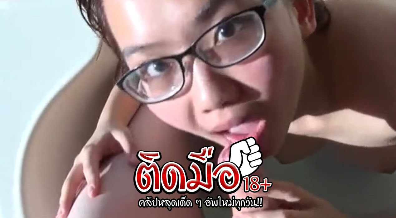 คลิปหลุดสาวแว่น น้องหมวยเห็นหน้าตึ๋มๆแบบนี้ ร่านหีสุดๆอาบน้ำกับแฟนก่อนจะจับควยมาอมเล่น อมเก่งมากเสียวควยสุดๆ