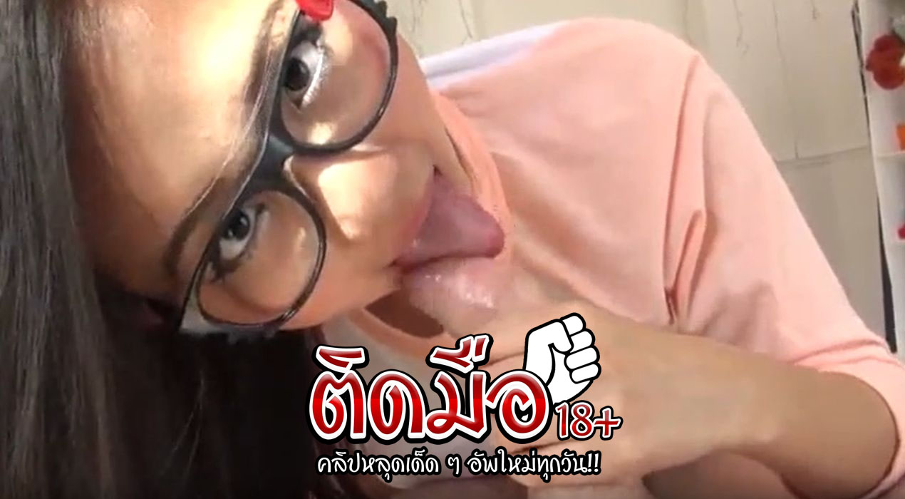 คลิปหลุดสาวแว่น น้องคนนี้งานดีจริงๆใส่แว่นคิตตี้น่ารักๆ อมอมควยให้มิดลำ อมยันไข่ทั้งดูดทั้งเลียทำเอาอยากเย็ดหีไวๆจัง