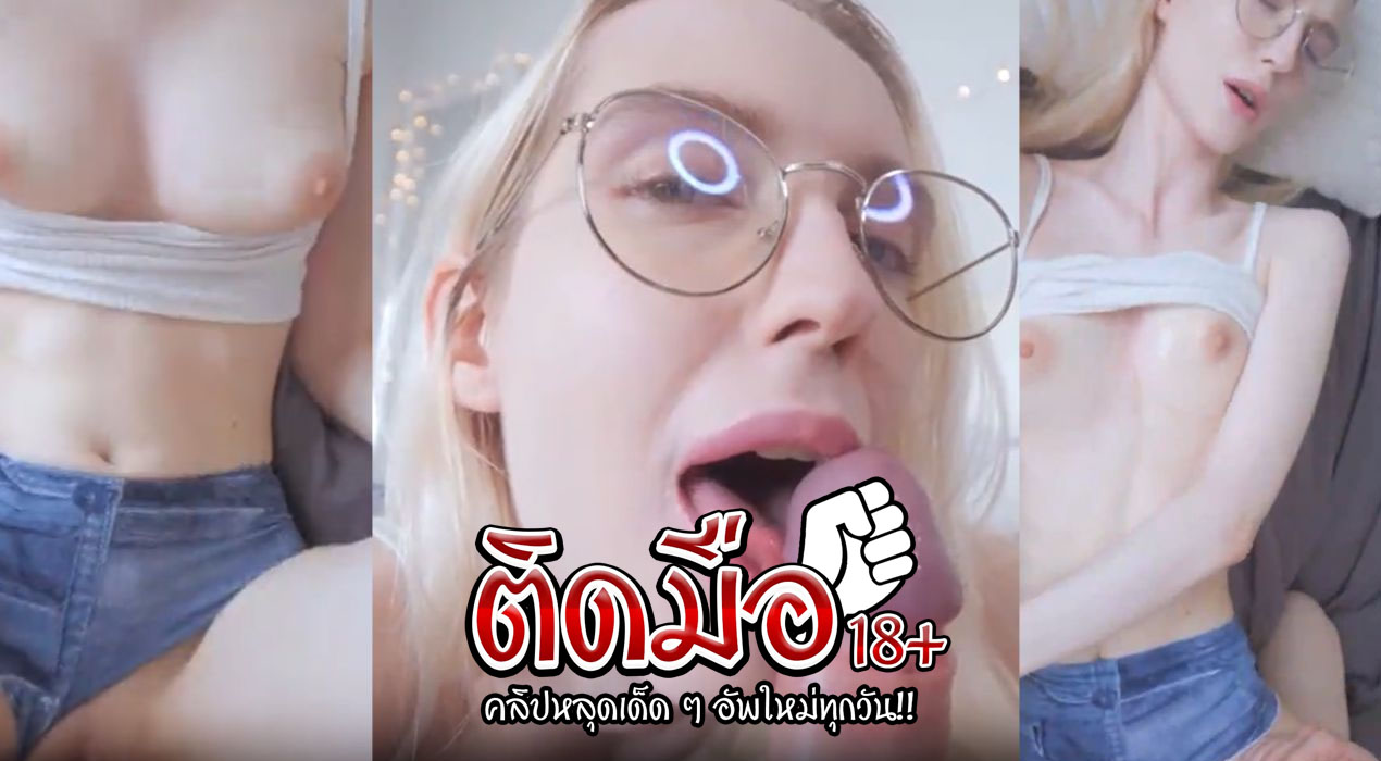 คลิปหลุดสาวแว่น ขาวจั๊วน่าเย็ดสุดๆ อมควยเก่งมากก่อนจะขึ้นขย่มร่อนเอวบนควยอย่างฟิน รูหีระบมไปหมดแต่ยังไหวเย็ดต่อหลายน้ำ