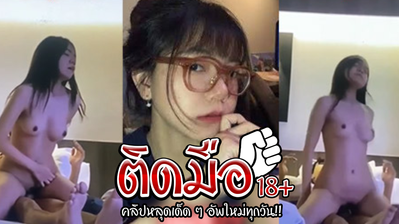 คลิปหลุดทางบ้าน สาวแว่นสุดเอ็กตั้งเต้าขึ้นขย่มให้แฟนโครตเด็ดลีลาการเย็ดไม่เป็นสองลองใครแน่นอน